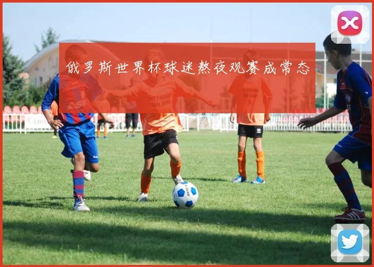 俄罗斯世界杯球迷熬夜观赛成常态