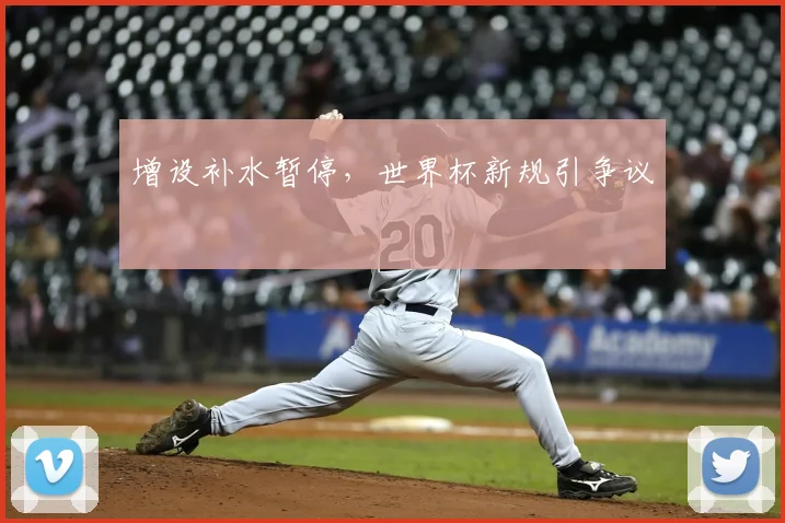 增设补水暂停，世界杯新规引争议