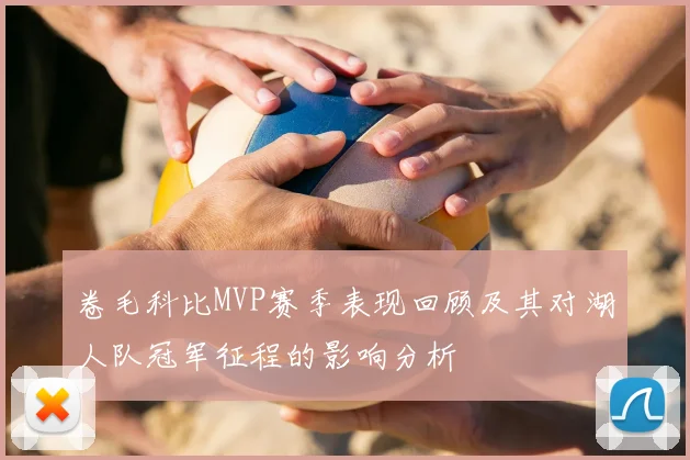 卷毛科比MVP赛季表现回顾及其对湖人队冠军征程的影响分析