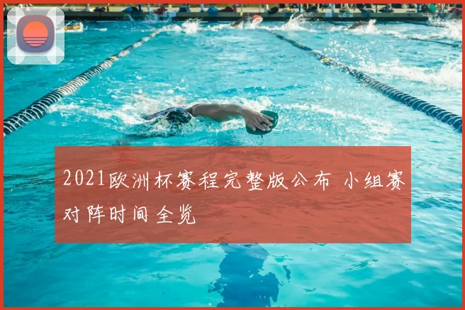 2021欧洲杯赛程完整版公布 小组赛对阵时间全览