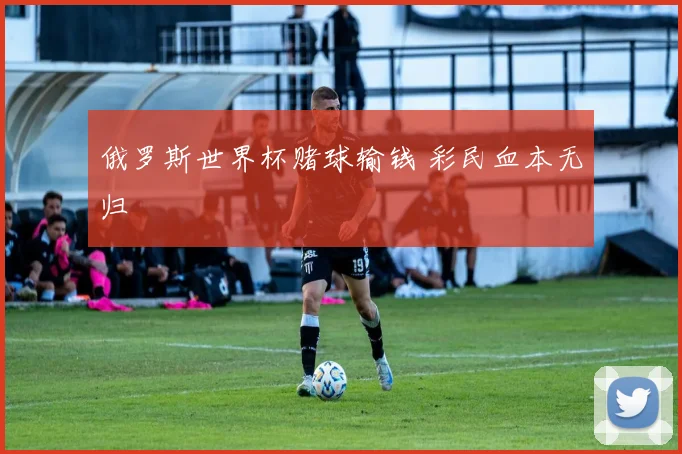 俄罗斯世界杯赌球输钱 彩民血本无归