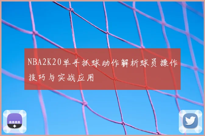 NBA2K20单手抓球动作解析球员操作技巧与实战应用