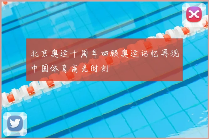 北京奥运十周年回顾奥运记忆再现中国体育高光时刻