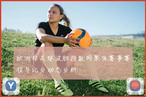 欧洲杯足球波胆指数网聚焦赛事赛程与比分动态分析