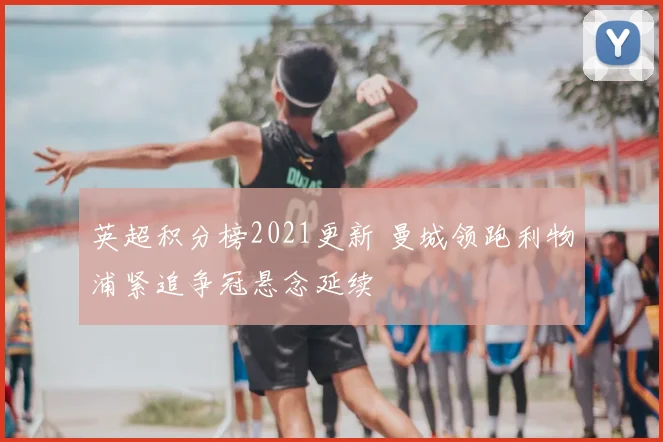 英超积分榜2021更新 曼城领跑利物浦紧追争冠悬念延续