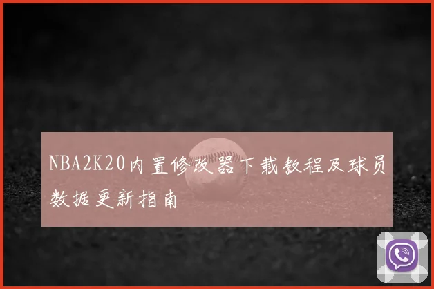 NBA2K20内置修改器下载教程及球员数据更新指南