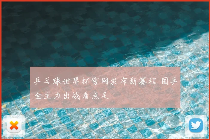 乒乓球世界杯官网发布新赛程 国乒全主力出战看点足